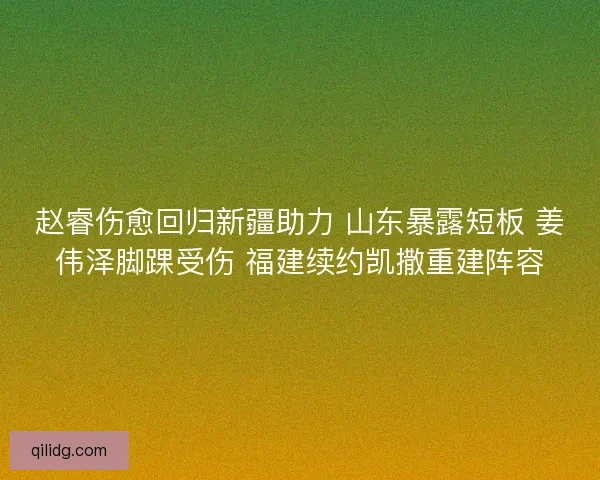 赵睿伤愈回归新疆助力 山东暴露短板 姜伟泽脚踝受伤 福建续约凯撒重建阵容