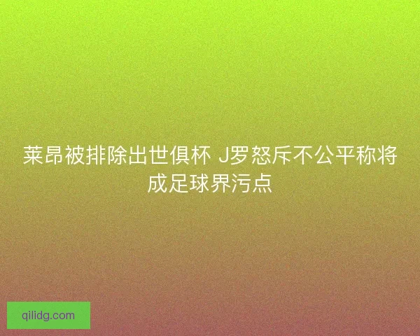 莱昂被排除出世俱杯 J罗怒斥不公平称将成足球界污点